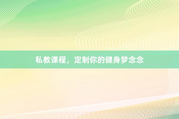 私教课程,定制你的健身梦念念